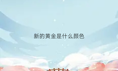 新的黄金是什么颜色(新的金子)