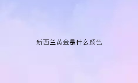 新西兰黄金是什么颜色(新西兰黄金是什么颜色的)