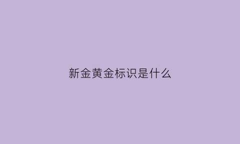 新金黄金标识是什么(新金黄金标识是什么样的)