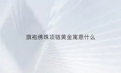 旗袍佛珠项链黄金寓意什么