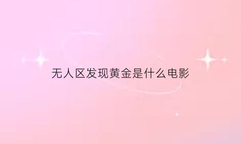 无人区发现黄金是什么电影(无人区河里全是黄金)