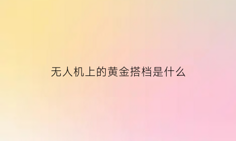 无人机上的黄金搭档是什么