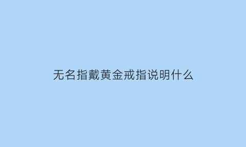 无名指戴黄金戒指说明什么