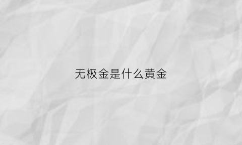 无极金是什么黄金(无极金与普通金的区别)