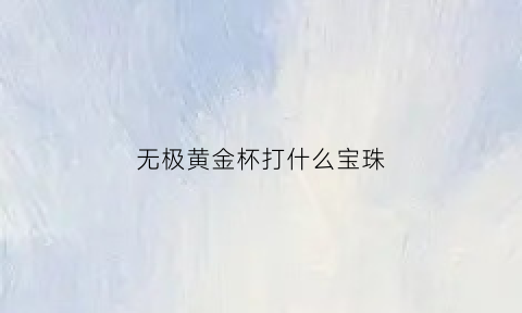 无极黄金杯打什么宝珠