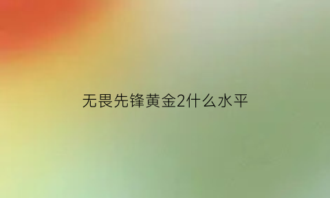 无畏先锋黄金2什么水平