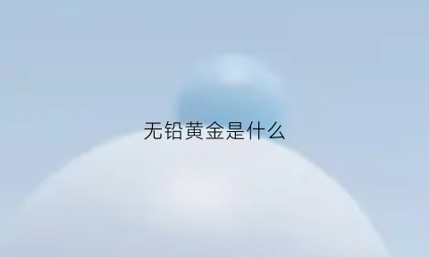 无铅黄金是什么(有无铅黄铜吗)