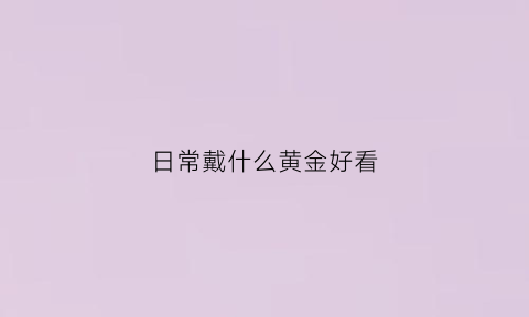 日常戴什么黄金好看