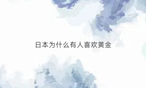 日本为什么有人喜欢黄金(日本喜欢黄金吗)