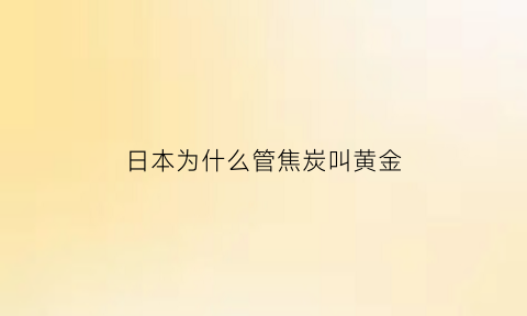 日本为什么管焦炭叫黄金