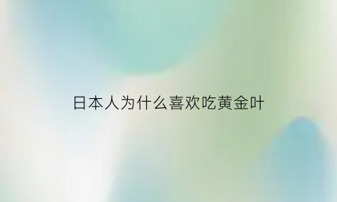 日本人为什么喜欢吃黄金叶(日本人为什么喜欢吃黄金叶烟)