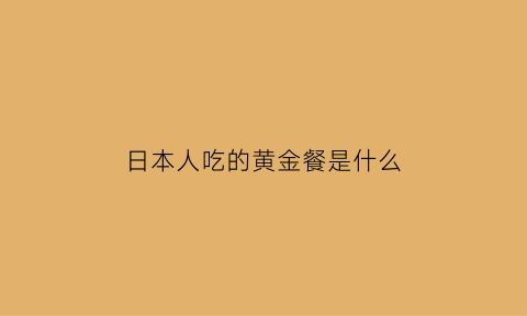 日本人吃的黄金餐是什么