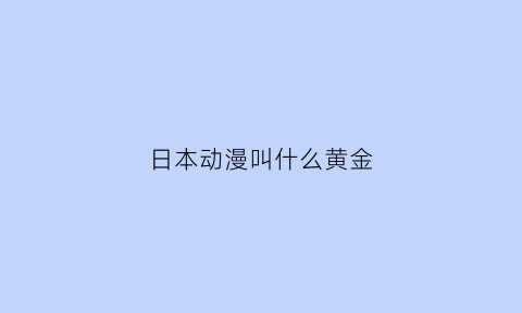 日本动漫叫什么黄金(日本动画黄金档)