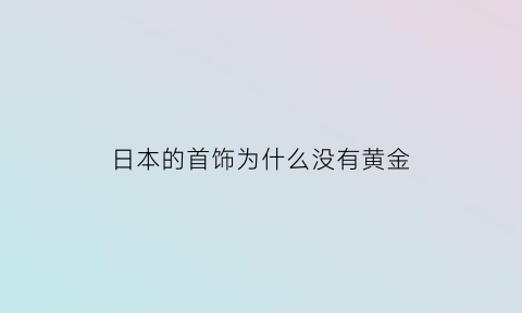 日本的首饰为什么没有黄金