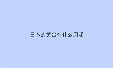 日本的黄金有什么用呢