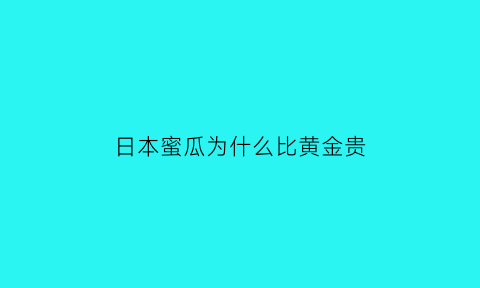 日本蜜瓜为什么比黄金贵(日本的蜜瓜)