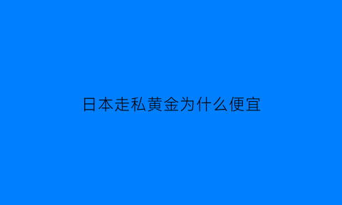 日本走私黄金为什么便宜