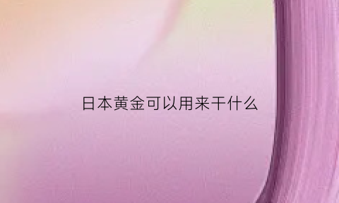 日本黄金可以用来干什么