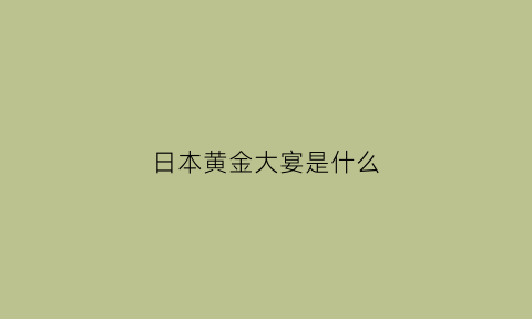 日本黄金大宴是什么(日本黄金宴会)