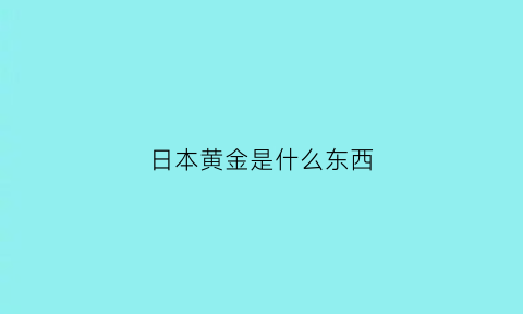 日本黄金是什么东西