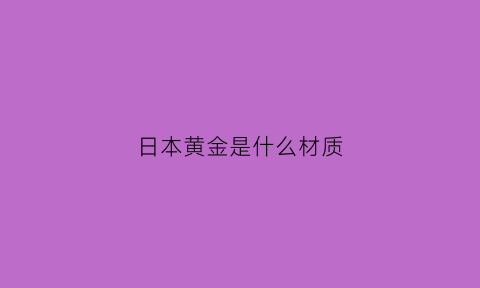 日本黄金是什么材质(日本黄金纯度等级标识)