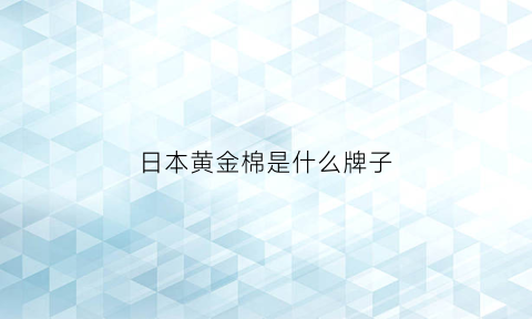 日本黄金棉是什么牌子(日本黄金1741)