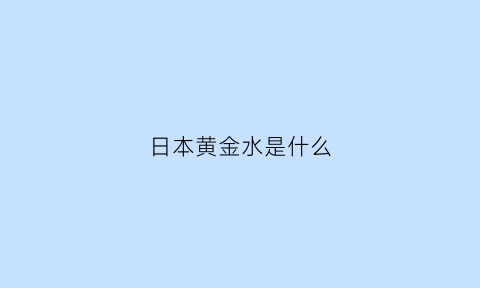 日本黄金水是什么