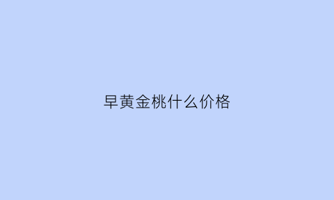 早黄金桃什么价格(早黄金桃几月成熟)