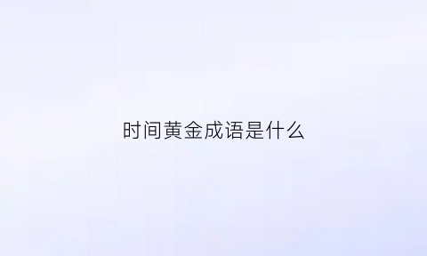 时间黄金成语是什么(黄金时间的黄金是什么词性)