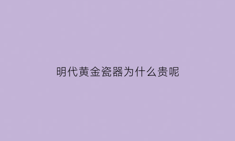 明代黄金瓷器为什么贵呢