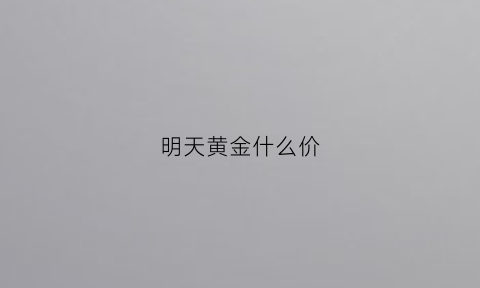 明天黄金什么价