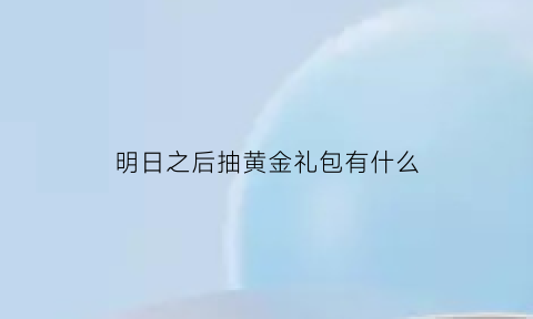 明日之后抽黄金礼包有什么