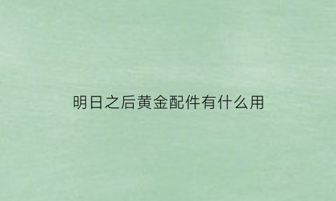 明日之后黄金配件有什么用