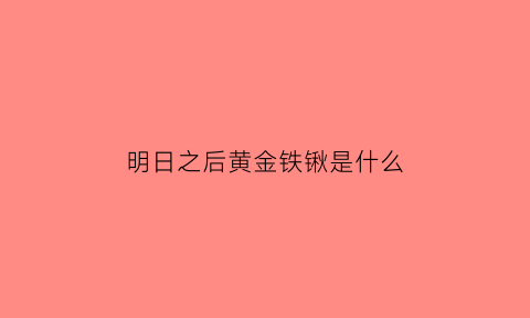 明日之后黄金铁锹是什么(明日之后黄金铁锹是什么东西)