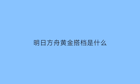 明日方舟黄金搭档是什么