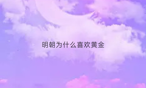 明朝为什么喜欢黄金(为什么明朝这么受欢迎)