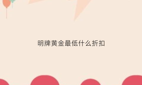 明牌黄金最低什么折扣