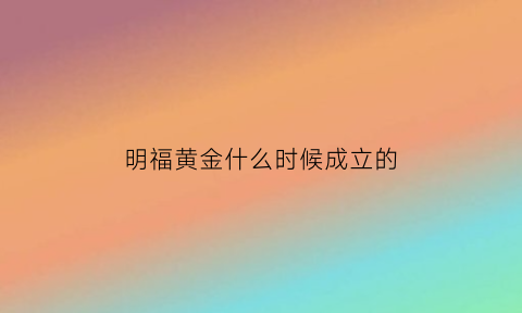 明福黄金什么时候成立的