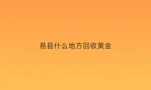 易县什么地方回收黄金