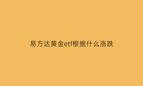 易方达黄金etf根据什么涨跌