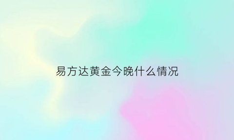 易方达黄金今晚什么情况(易方达黄金实时金价)