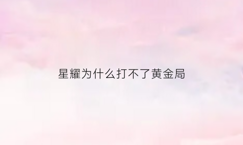 星耀为什么打不了黄金局(为什么星耀会匹配到黄金)