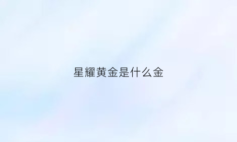 星耀黄金是什么金(星耀金好看吗)