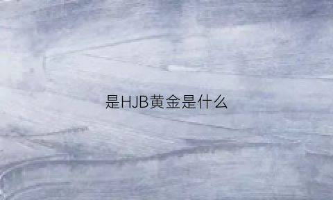 是HJB黄金是什么(hj黄金是什么意思)