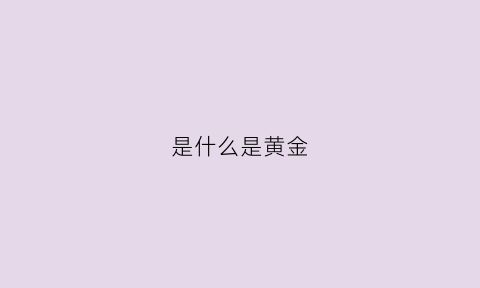 是什么是黄金(黄金是什么意思)