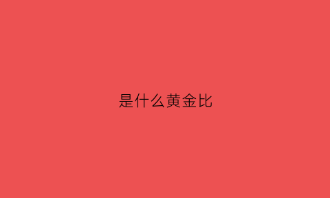 是什么黄金比(黄金比为)