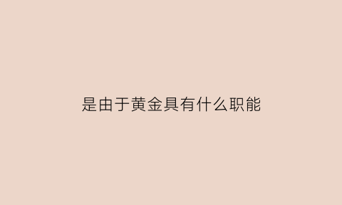 是由于黄金具有什么职能