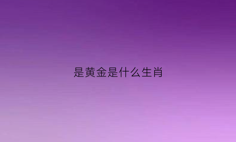 是黄金是什么生肖