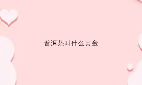 普洱茶叫什么黄金