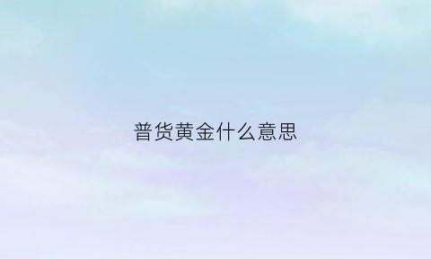 普货黄金什么意思(普货和非普货的区别)